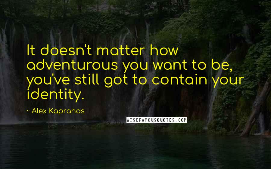 Alex Kapranos Quotes: It doesn't matter how adventurous you want to be, you've still got to contain your identity.