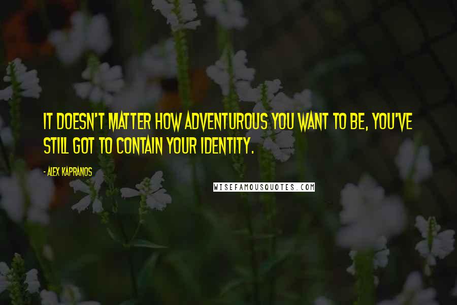 Alex Kapranos Quotes: It doesn't matter how adventurous you want to be, you've still got to contain your identity.