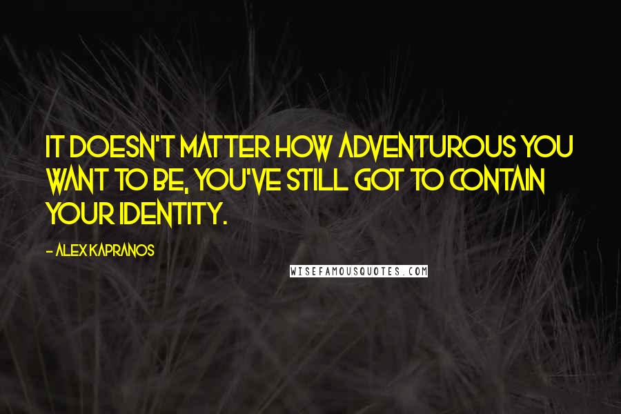 Alex Kapranos Quotes: It doesn't matter how adventurous you want to be, you've still got to contain your identity.