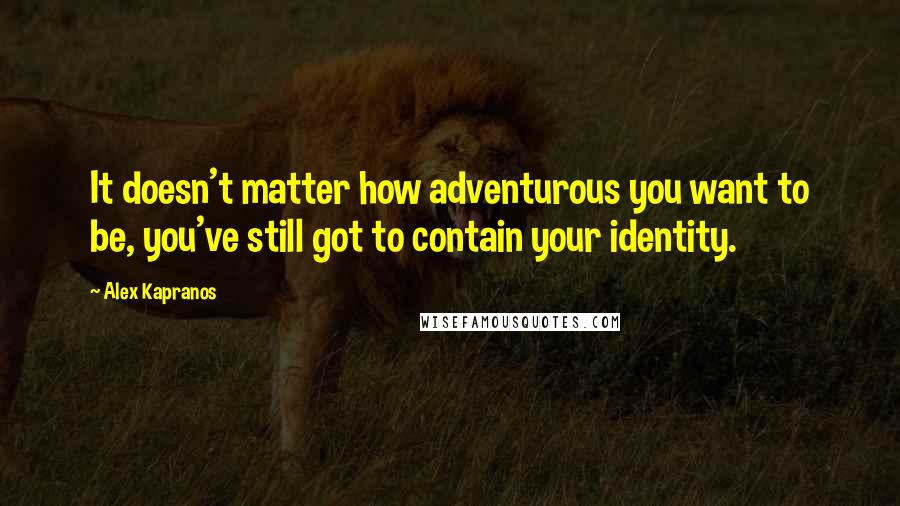 Alex Kapranos Quotes: It doesn't matter how adventurous you want to be, you've still got to contain your identity.