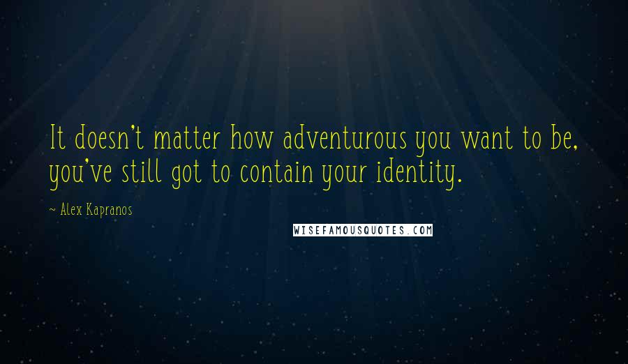 Alex Kapranos Quotes: It doesn't matter how adventurous you want to be, you've still got to contain your identity.