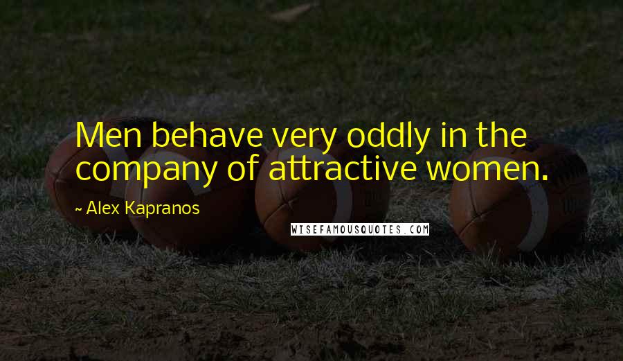 Alex Kapranos Quotes: Men behave very oddly in the company of attractive women.