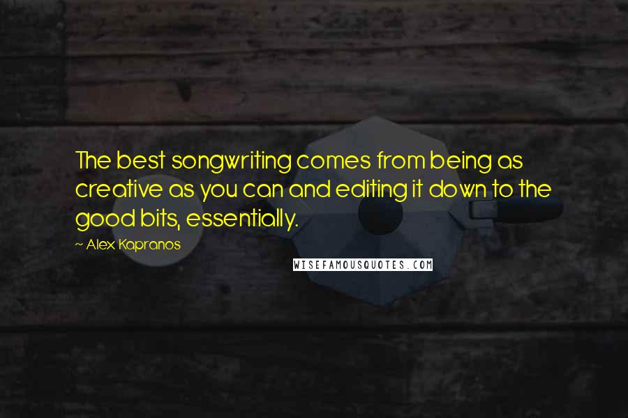 Alex Kapranos Quotes: The best songwriting comes from being as creative as you can and editing it down to the good bits, essentially.