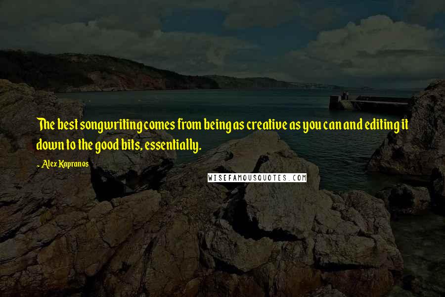 Alex Kapranos Quotes: The best songwriting comes from being as creative as you can and editing it down to the good bits, essentially.