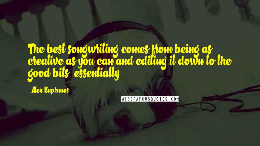 Alex Kapranos Quotes: The best songwriting comes from being as creative as you can and editing it down to the good bits, essentially.