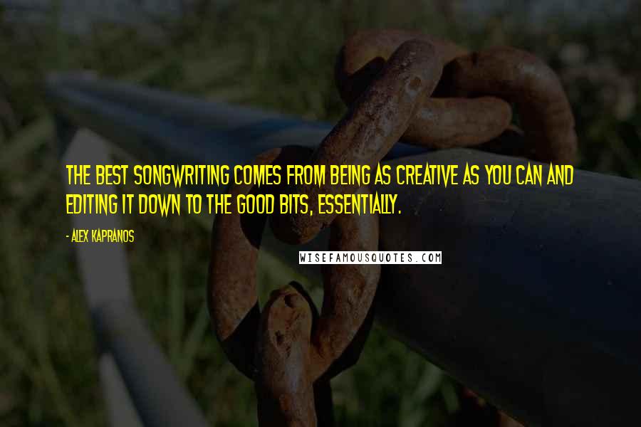 Alex Kapranos Quotes: The best songwriting comes from being as creative as you can and editing it down to the good bits, essentially.