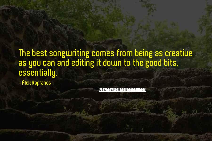 Alex Kapranos Quotes: The best songwriting comes from being as creative as you can and editing it down to the good bits, essentially.