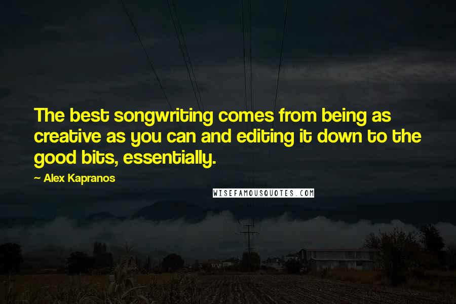 Alex Kapranos Quotes: The best songwriting comes from being as creative as you can and editing it down to the good bits, essentially.