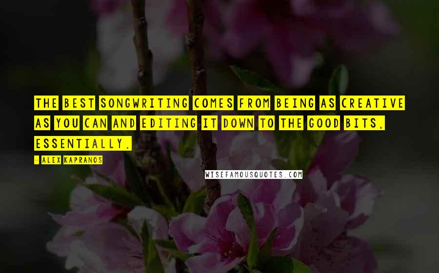 Alex Kapranos Quotes: The best songwriting comes from being as creative as you can and editing it down to the good bits, essentially.