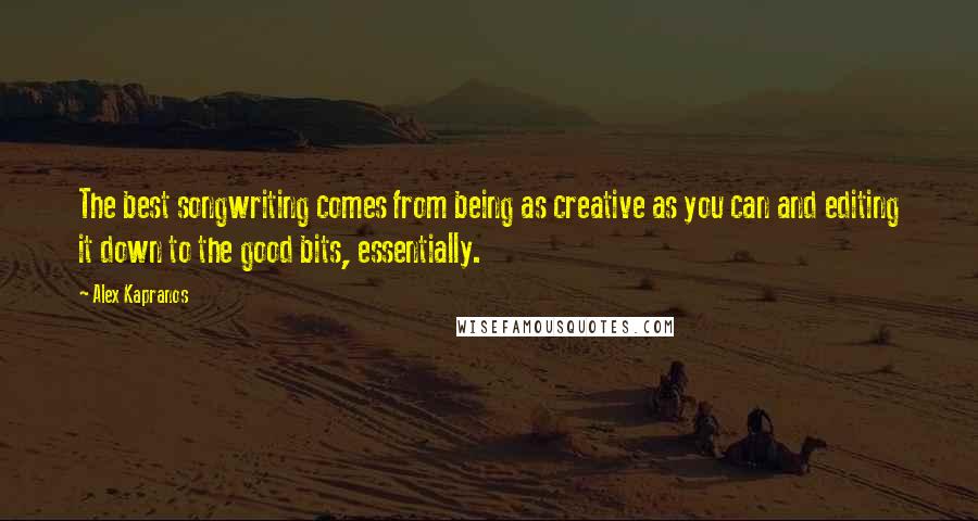 Alex Kapranos Quotes: The best songwriting comes from being as creative as you can and editing it down to the good bits, essentially.