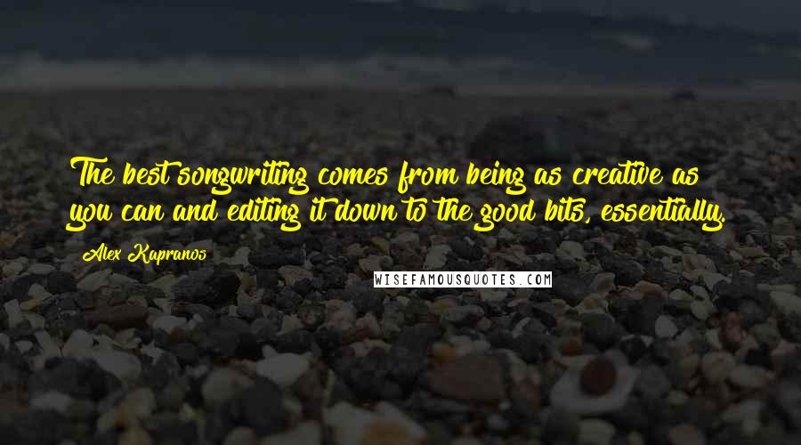 Alex Kapranos Quotes: The best songwriting comes from being as creative as you can and editing it down to the good bits, essentially.