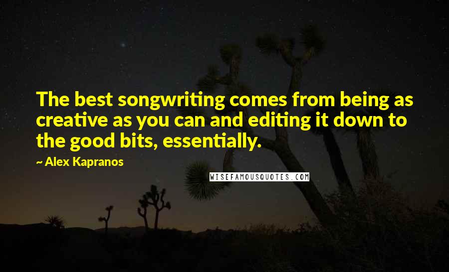 Alex Kapranos Quotes: The best songwriting comes from being as creative as you can and editing it down to the good bits, essentially.