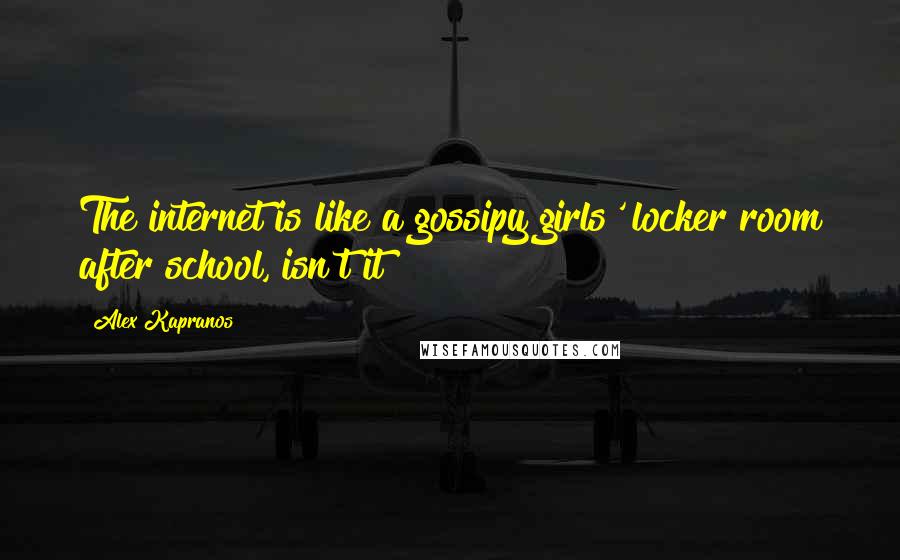 Alex Kapranos Quotes: The internet is like a gossipy girls' locker room after school, isn't it?