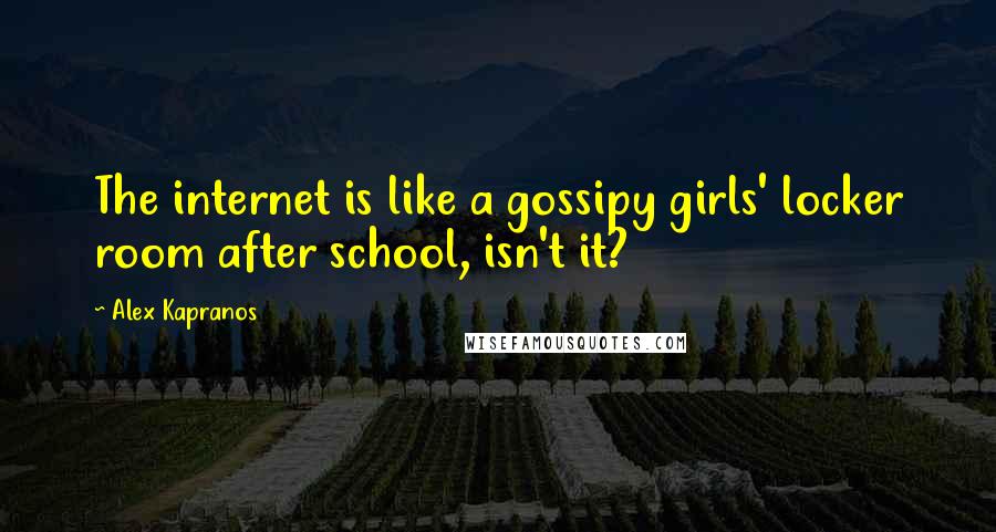 Alex Kapranos Quotes: The internet is like a gossipy girls' locker room after school, isn't it?