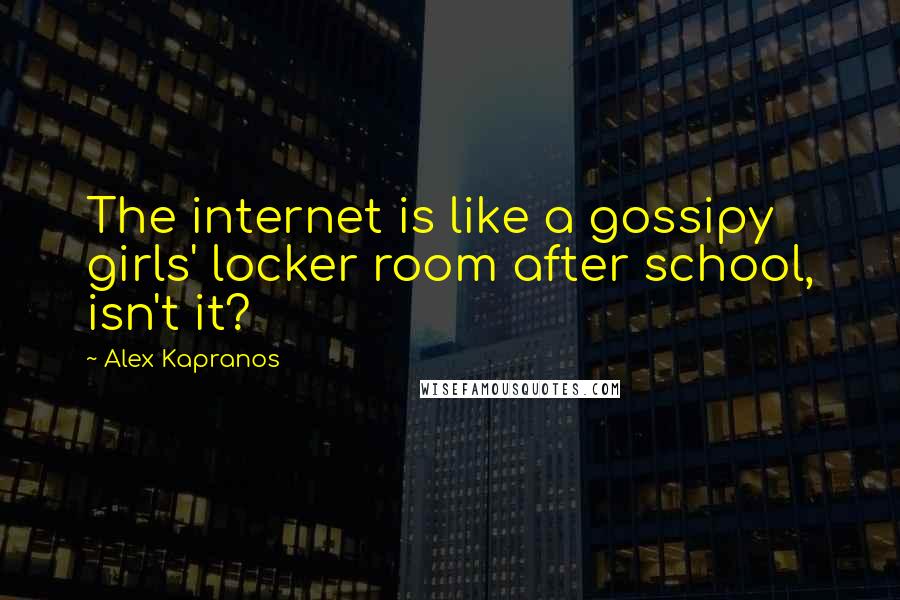 Alex Kapranos Quotes: The internet is like a gossipy girls' locker room after school, isn't it?