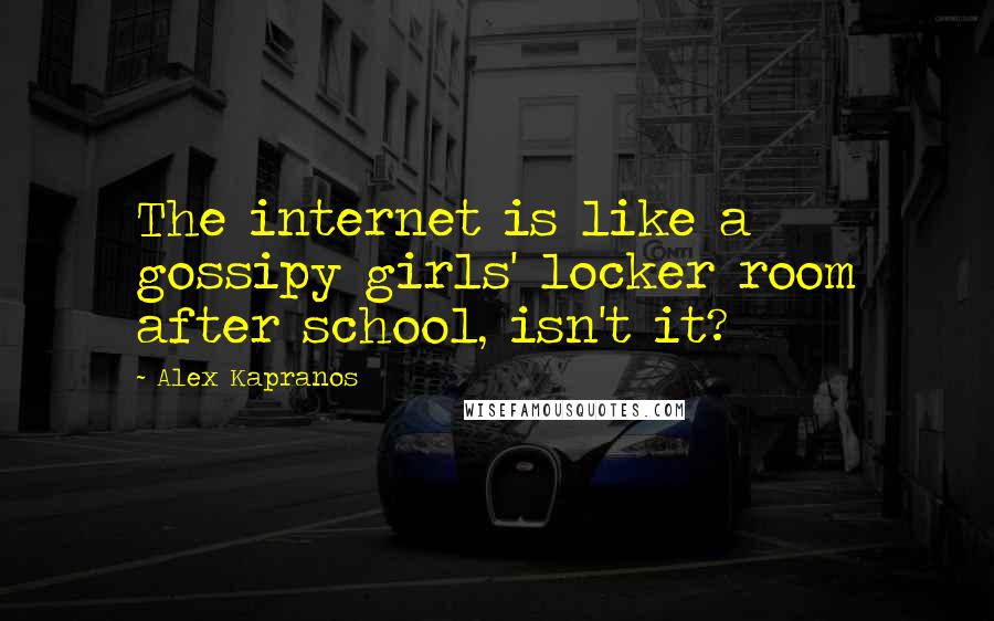 Alex Kapranos Quotes: The internet is like a gossipy girls' locker room after school, isn't it?