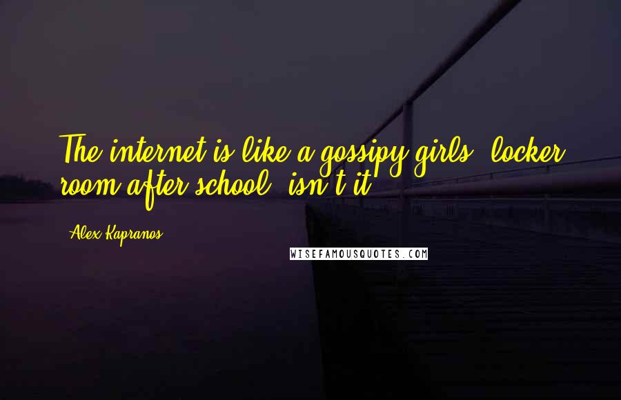 Alex Kapranos Quotes: The internet is like a gossipy girls' locker room after school, isn't it?