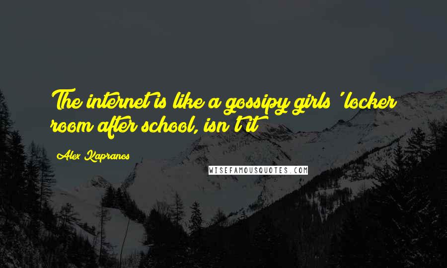 Alex Kapranos Quotes: The internet is like a gossipy girls' locker room after school, isn't it?