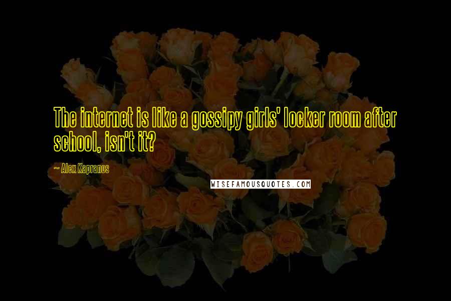 Alex Kapranos Quotes: The internet is like a gossipy girls' locker room after school, isn't it?