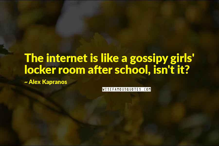 Alex Kapranos Quotes: The internet is like a gossipy girls' locker room after school, isn't it?