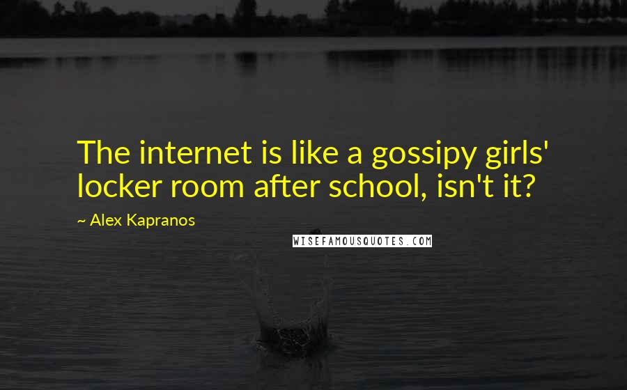 Alex Kapranos Quotes: The internet is like a gossipy girls' locker room after school, isn't it?