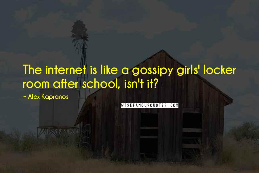 Alex Kapranos Quotes: The internet is like a gossipy girls' locker room after school, isn't it?