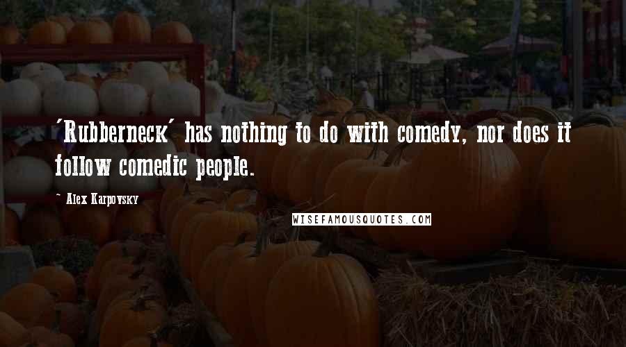 Alex Karpovsky Quotes: 'Rubberneck' has nothing to do with comedy, nor does it follow comedic people.