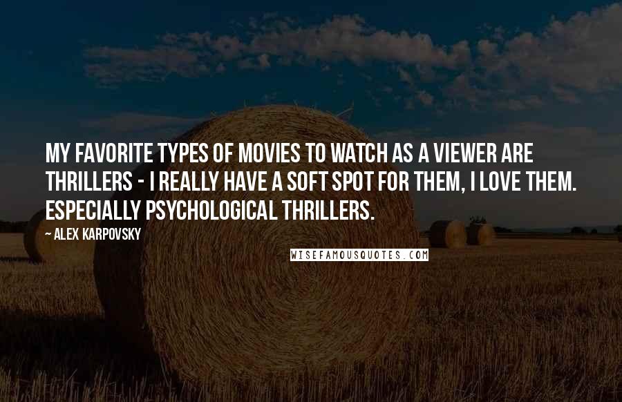 Alex Karpovsky Quotes: My favorite types of movies to watch as a viewer are thrillers - I really have a soft spot for them, I love them. Especially psychological thrillers.