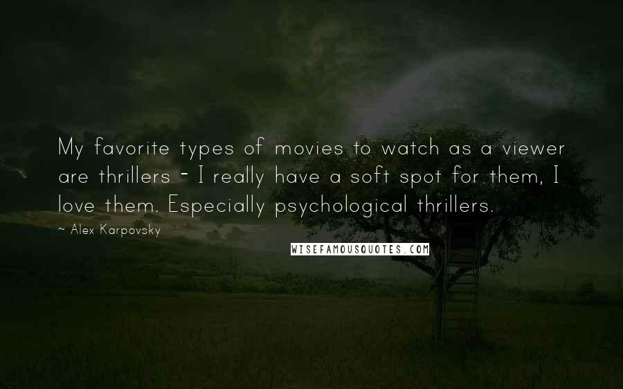 Alex Karpovsky Quotes: My favorite types of movies to watch as a viewer are thrillers - I really have a soft spot for them, I love them. Especially psychological thrillers.