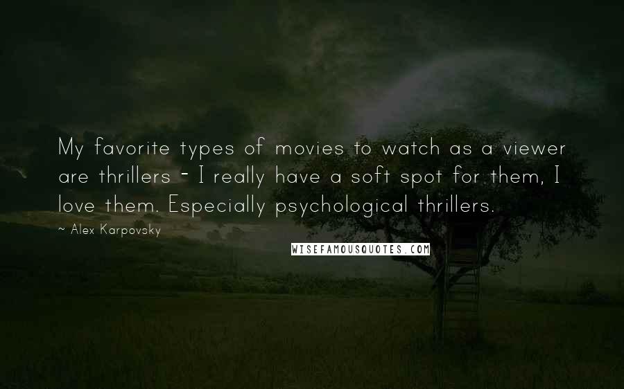 Alex Karpovsky Quotes: My favorite types of movies to watch as a viewer are thrillers - I really have a soft spot for them, I love them. Especially psychological thrillers.