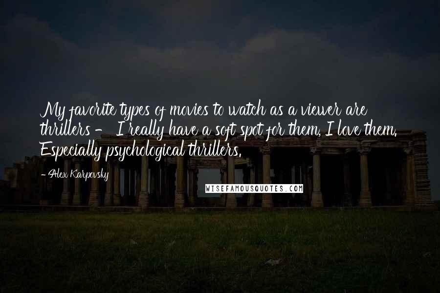 Alex Karpovsky Quotes: My favorite types of movies to watch as a viewer are thrillers - I really have a soft spot for them, I love them. Especially psychological thrillers.