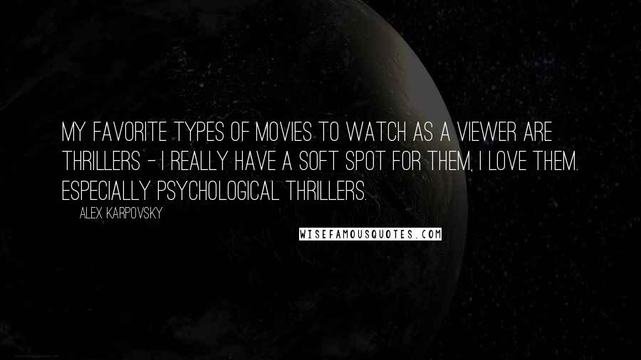 Alex Karpovsky Quotes: My favorite types of movies to watch as a viewer are thrillers - I really have a soft spot for them, I love them. Especially psychological thrillers.