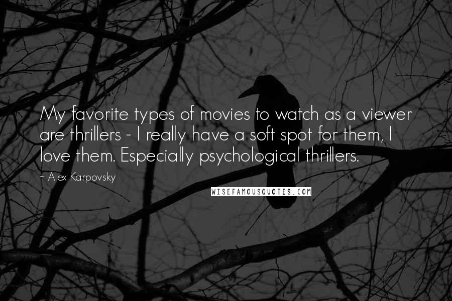 Alex Karpovsky Quotes: My favorite types of movies to watch as a viewer are thrillers - I really have a soft spot for them, I love them. Especially psychological thrillers.