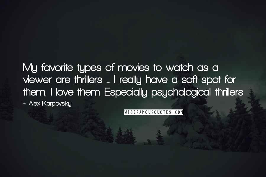 Alex Karpovsky Quotes: My favorite types of movies to watch as a viewer are thrillers - I really have a soft spot for them, I love them. Especially psychological thrillers.