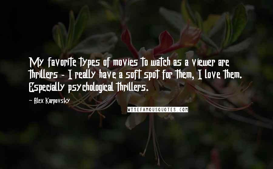 Alex Karpovsky Quotes: My favorite types of movies to watch as a viewer are thrillers - I really have a soft spot for them, I love them. Especially psychological thrillers.