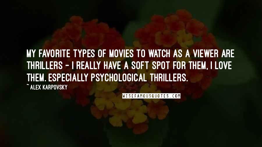 Alex Karpovsky Quotes: My favorite types of movies to watch as a viewer are thrillers - I really have a soft spot for them, I love them. Especially psychological thrillers.
