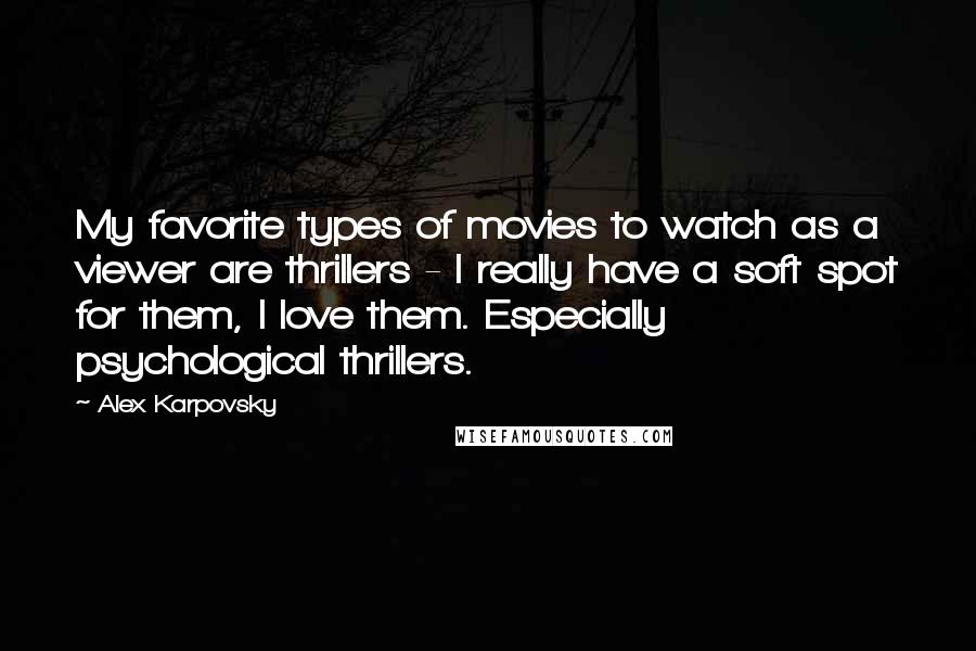 Alex Karpovsky Quotes: My favorite types of movies to watch as a viewer are thrillers - I really have a soft spot for them, I love them. Especially psychological thrillers.