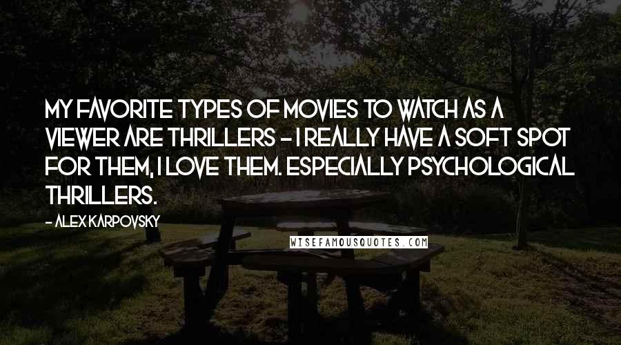 Alex Karpovsky Quotes: My favorite types of movies to watch as a viewer are thrillers - I really have a soft spot for them, I love them. Especially psychological thrillers.