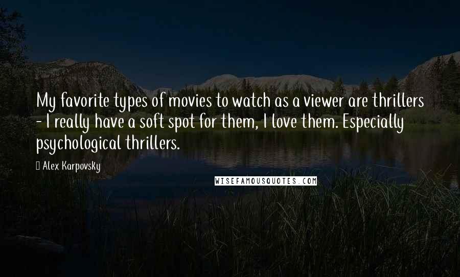 Alex Karpovsky Quotes: My favorite types of movies to watch as a viewer are thrillers - I really have a soft spot for them, I love them. Especially psychological thrillers.