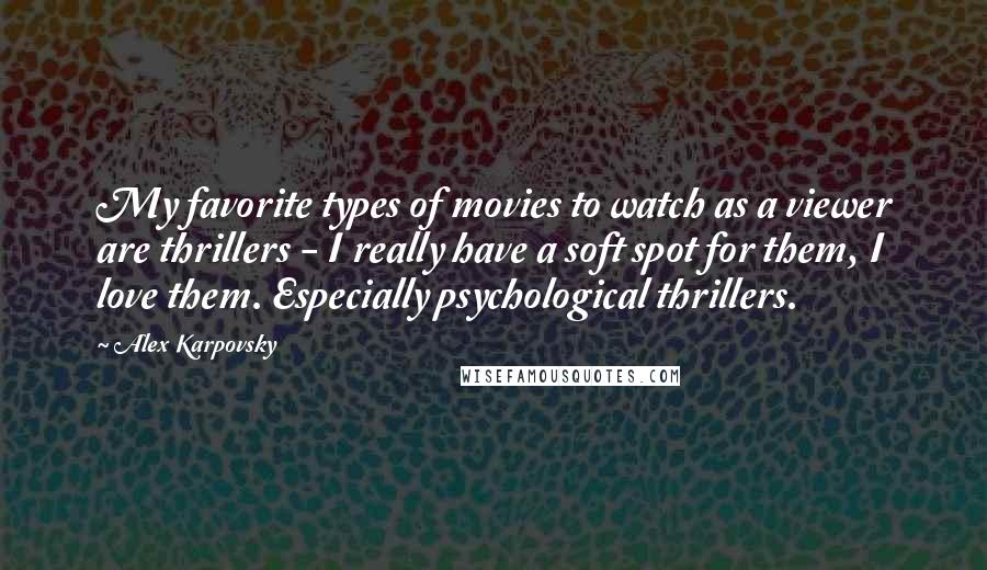 Alex Karpovsky Quotes: My favorite types of movies to watch as a viewer are thrillers - I really have a soft spot for them, I love them. Especially psychological thrillers.