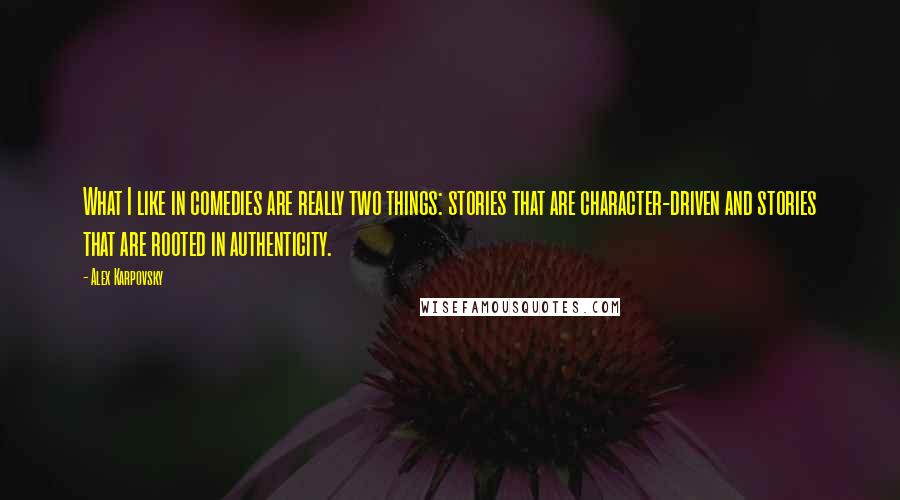 Alex Karpovsky Quotes: What I like in comedies are really two things: stories that are character-driven and stories that are rooted in authenticity.