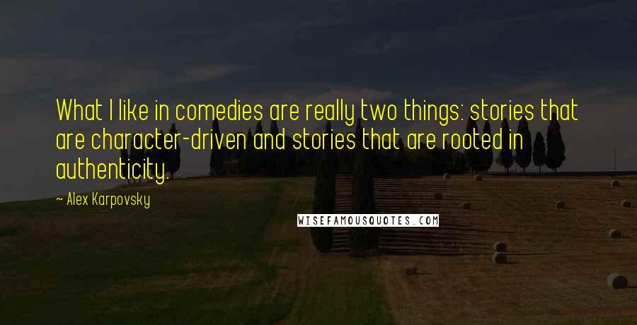 Alex Karpovsky Quotes: What I like in comedies are really two things: stories that are character-driven and stories that are rooted in authenticity.