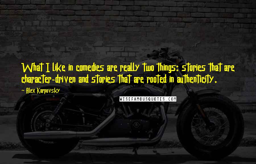 Alex Karpovsky Quotes: What I like in comedies are really two things: stories that are character-driven and stories that are rooted in authenticity.