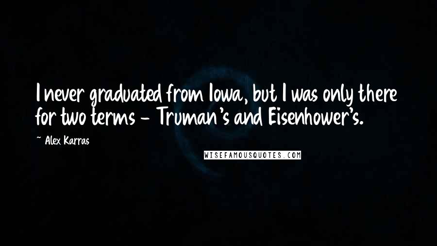 Alex Karras Quotes: I never graduated from Iowa, but I was only there for two terms - Truman's and Eisenhower's.