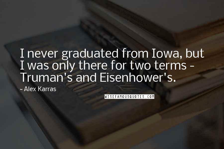 Alex Karras Quotes: I never graduated from Iowa, but I was only there for two terms - Truman's and Eisenhower's.