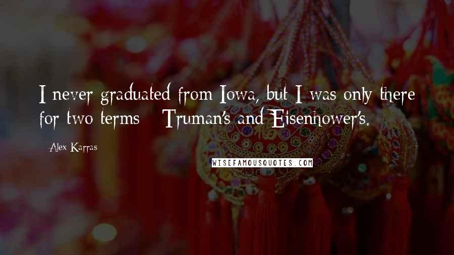 Alex Karras Quotes: I never graduated from Iowa, but I was only there for two terms - Truman's and Eisenhower's.
