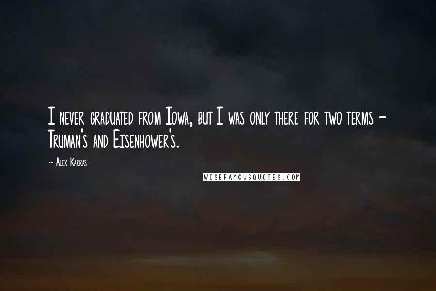 Alex Karras Quotes: I never graduated from Iowa, but I was only there for two terms - Truman's and Eisenhower's.