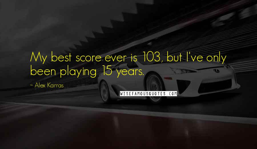 Alex Karras Quotes: My best score ever is 103, but I've only been playing 15 years.