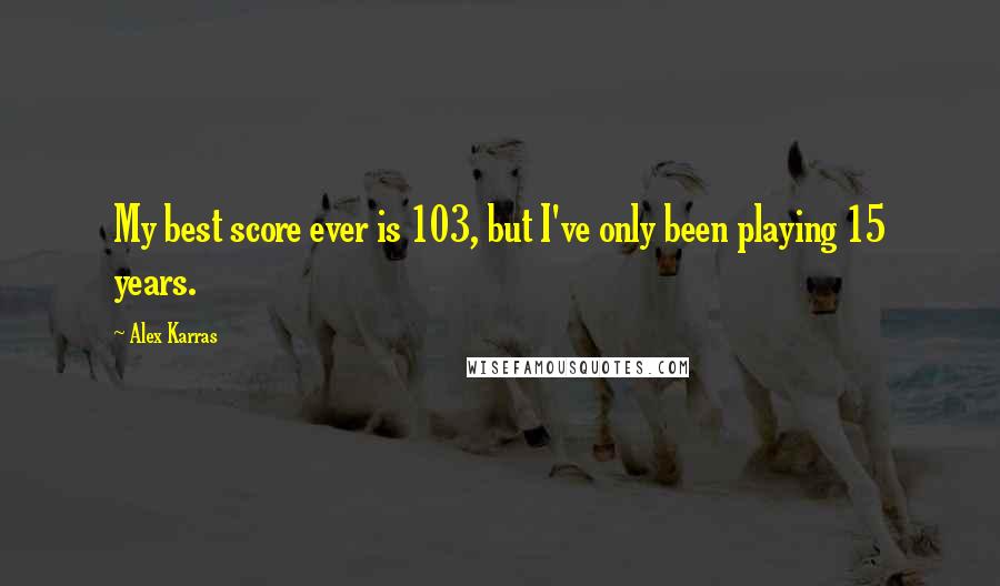 Alex Karras Quotes: My best score ever is 103, but I've only been playing 15 years.