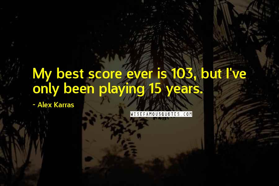 Alex Karras Quotes: My best score ever is 103, but I've only been playing 15 years.